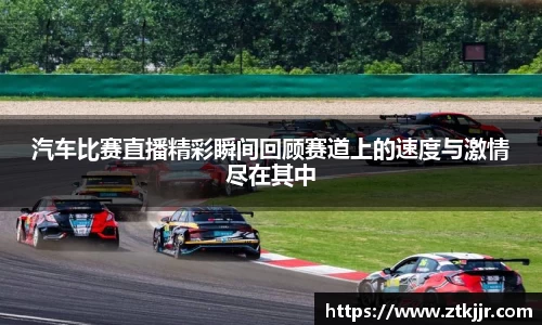 汽车比赛直播精彩瞬间回顾赛道上的速度与激情尽在其中