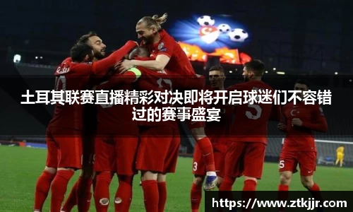 土耳其联赛直播精彩对决即将开启球迷们不容错过的赛事盛宴