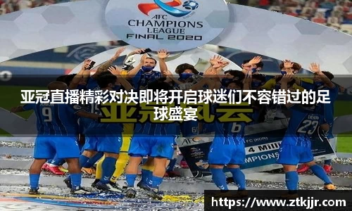 亚冠直播精彩对决即将开启球迷们不容错过的足球盛宴