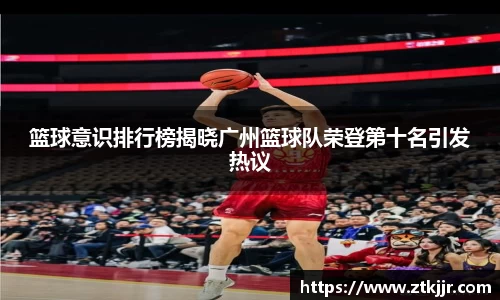 篮球意识排行榜揭晓广州篮球队荣登第十名引发热议