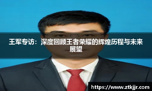 王军专访：深度回顾王者荣耀的辉煌历程与未来展望