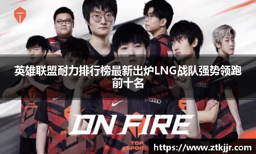 英雄联盟耐力排行榜最新出炉LNG战队强势领跑前十名