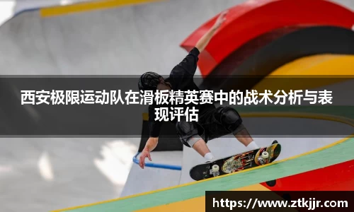 西安极限运动队在滑板精英赛中的战术分析与表现评估