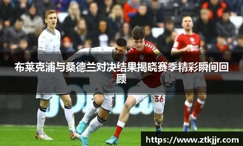 布莱克浦与桑德兰对决结果揭晓赛季精彩瞬间回顾