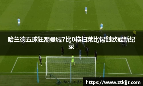 哈兰德五球狂潮曼城7比0横扫莱比锡创欧冠新纪录