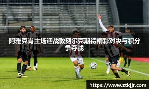 阿雅克肖主场迎战敦刻尔克期待精彩对决与积分争夺战