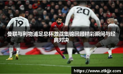 曼联与利物浦足总杯激战集锦回顾精彩瞬间与经典对决