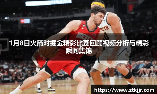 1月8日火箭对掘金精彩比赛回顾视频分析与精彩瞬间集锦