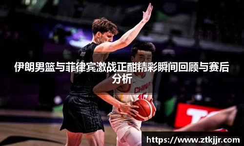 伊朗男篮与菲律宾激战正酣精彩瞬间回顾与赛后分析